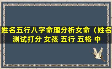 姓名五行八字命理分析女命（姓名测试打分 女孩 五行 五格 中国）